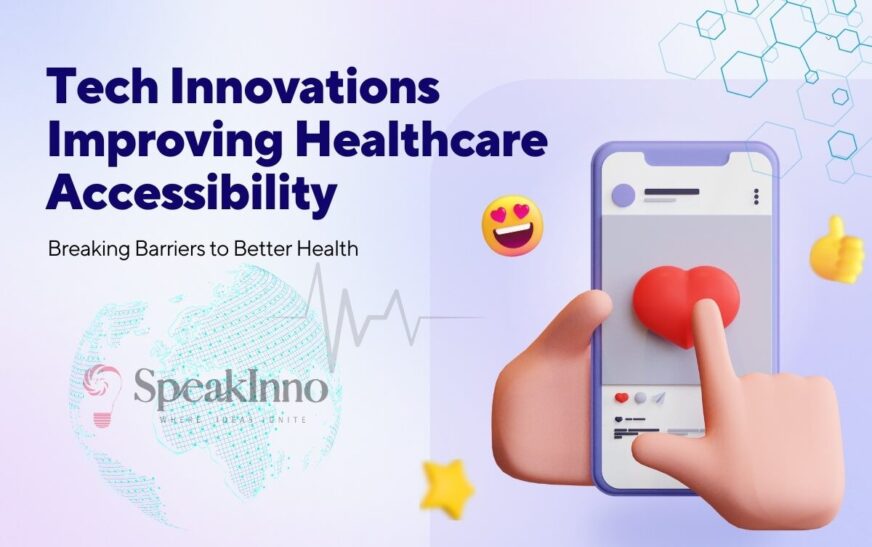 Tech Innovations Improving Healthcare Accessibility: Breaking Barriers to Better Health